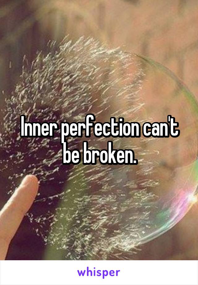 Inner perfection can't be broken.