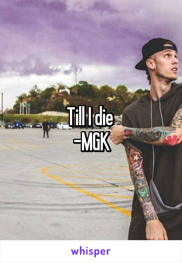 Till I die 
-MGK