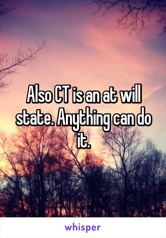 Also CT is an at will state. Anything can do it.
