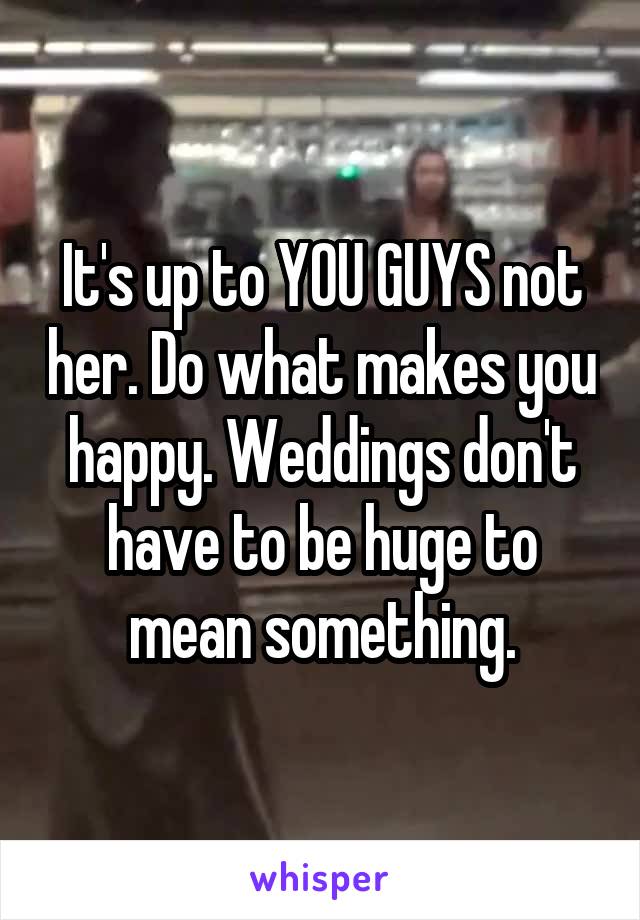 It's up to YOU GUYS not her. Do what makes you happy. Weddings don't have to be huge to mean something.