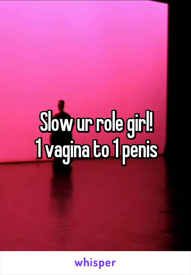 Slow ur role girl!
1 vagina to 1 penis