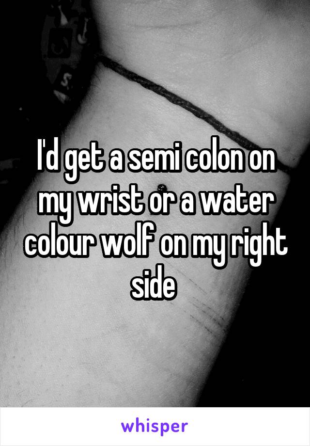 I'd get a semi colon on my wrist or a water colour wolf on my right side 