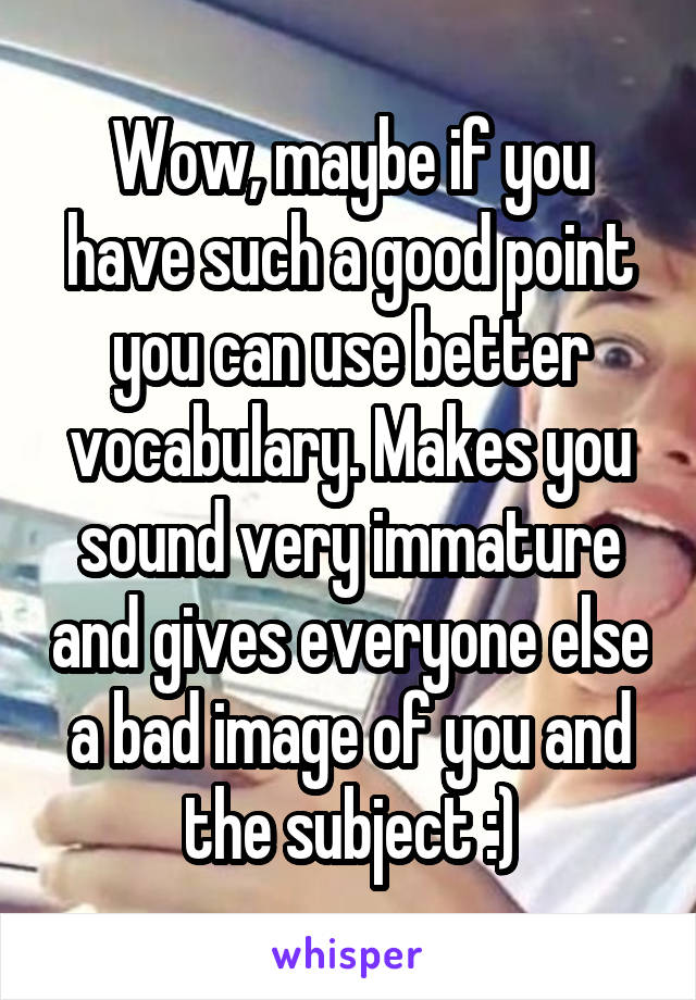 Wow, maybe if you have such a good point you can use better vocabulary. Makes you sound very immature and gives everyone else a bad image of you and the subject :)