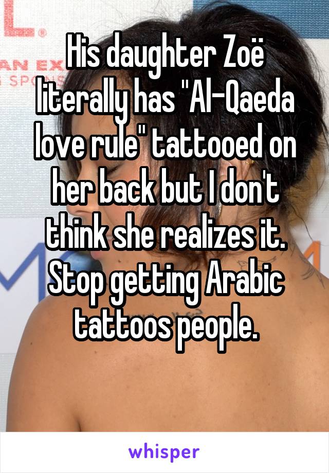 His daughter Zoë literally has "Al-Qaeda love rule" tattooed on her back but I don't think she realizes it.
Stop getting Arabic tattoos people.

