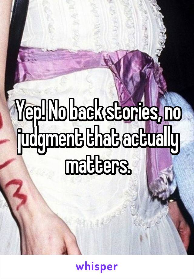 Yep! No back stories, no judgment that actually matters.