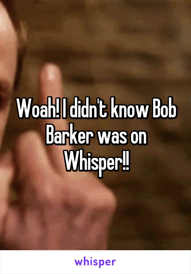 Woah! I didn't know Bob Barker was on Whisper!!