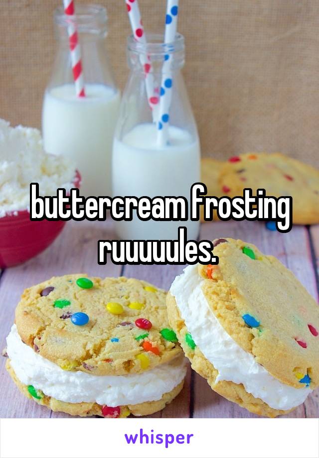 buttercream frosting ruuuuules. 