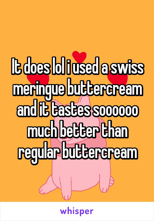 It does lol i used a swiss meringue buttercream and it tastes soooooo much better than regular buttercream
