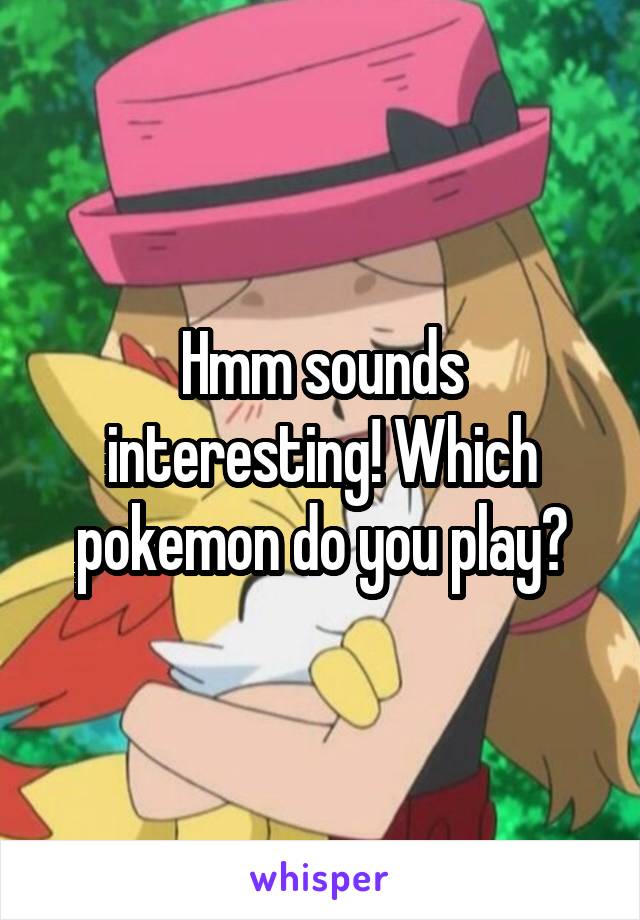 Hmm sounds interesting! Which pokemon do you play?