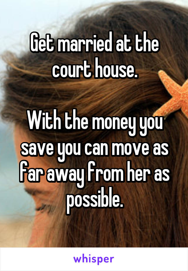 Get married at the court house.

With the money you save you can move as far away from her as possible.
