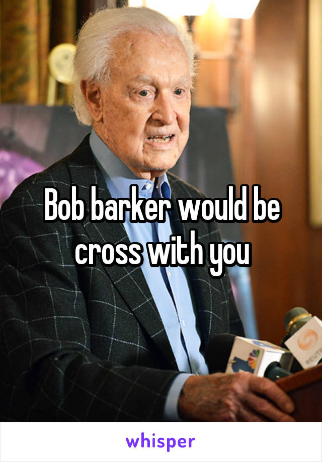 Bob barker would be cross with you