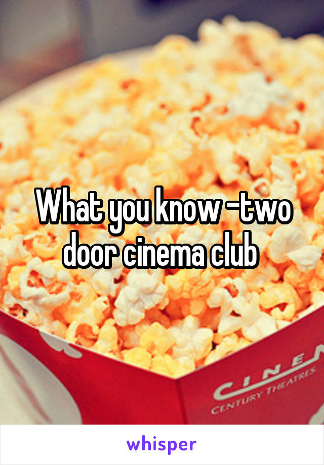 What you know -two door cinema club 