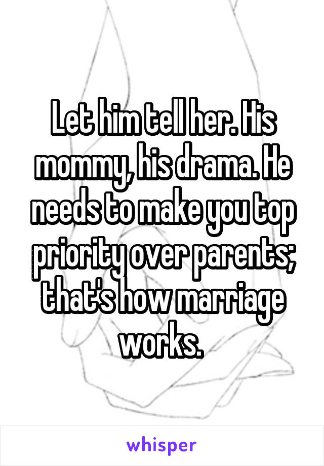 Let him tell her. His mommy, his drama. He needs to make you top priority over parents; that's how marriage works. 