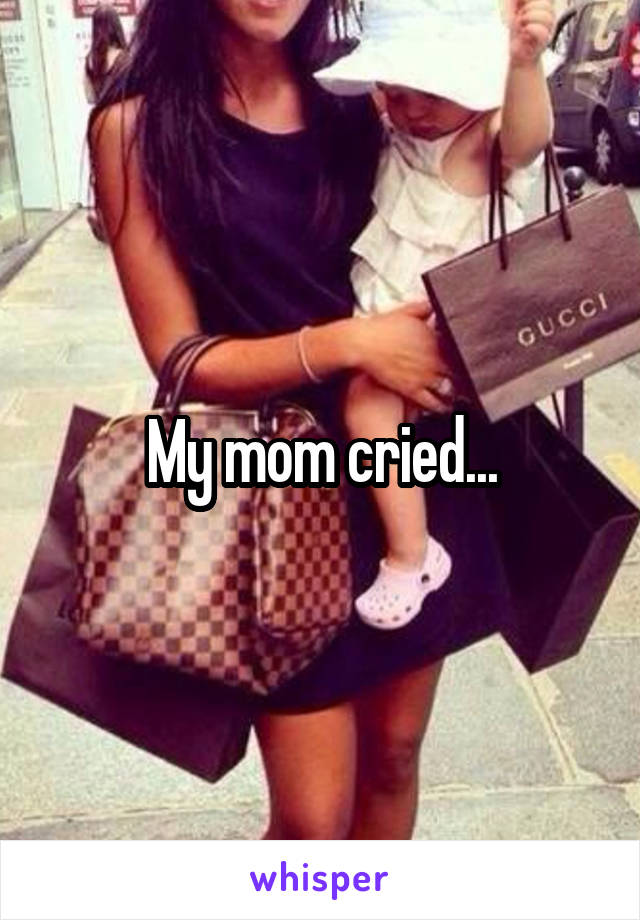 My mom cried...