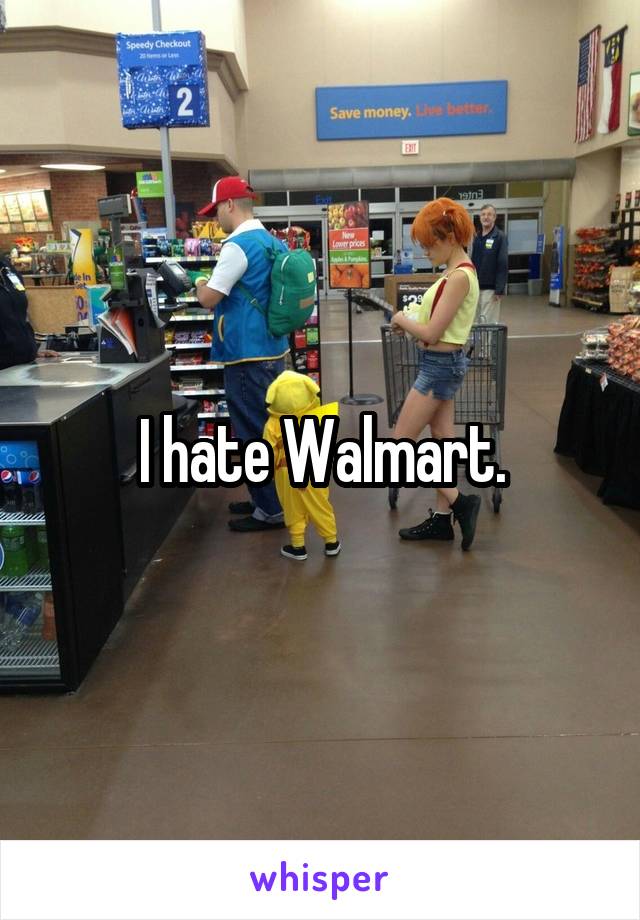 I hate Walmart.