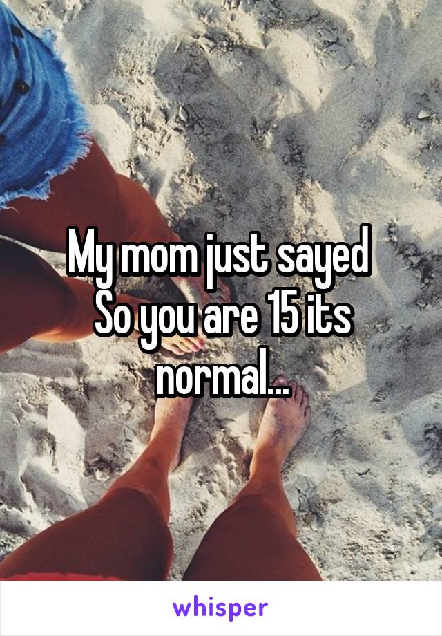 My mom just sayed 
So you are 15 its normal...