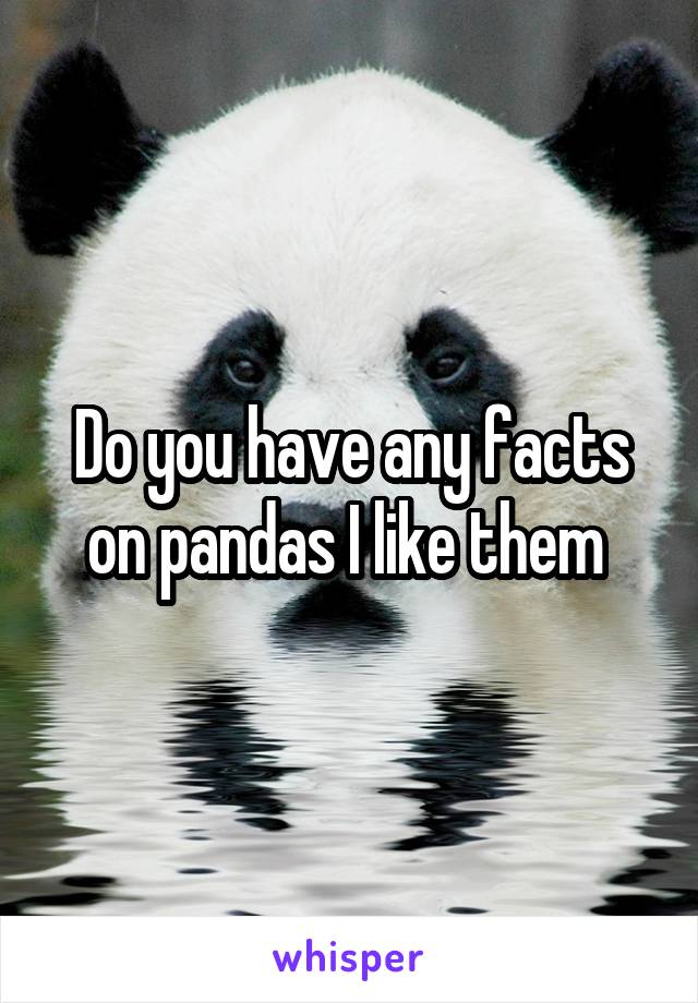 Do you have any facts on pandas I like them 