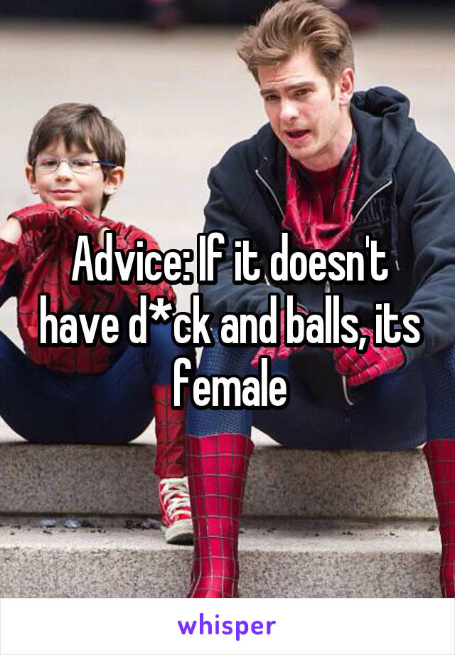 Advice: If it doesn't have d*ck and balls, its female