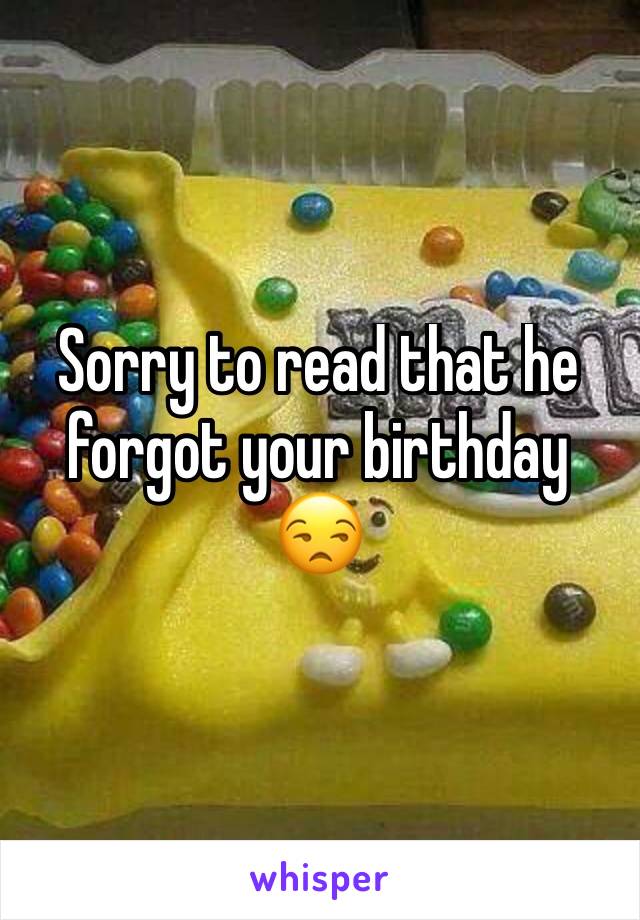 Sorry to read that he forgot your birthday 😒