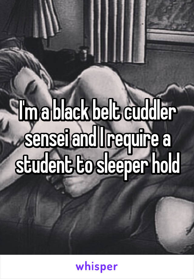 I'm a black belt cuddler sensei and I require a student to sleeper hold