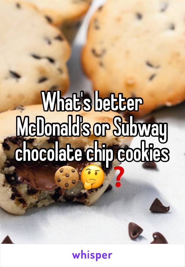What's better McDonald's or Subway chocolate chip cookies ðŸ�ªðŸ¤”â�“