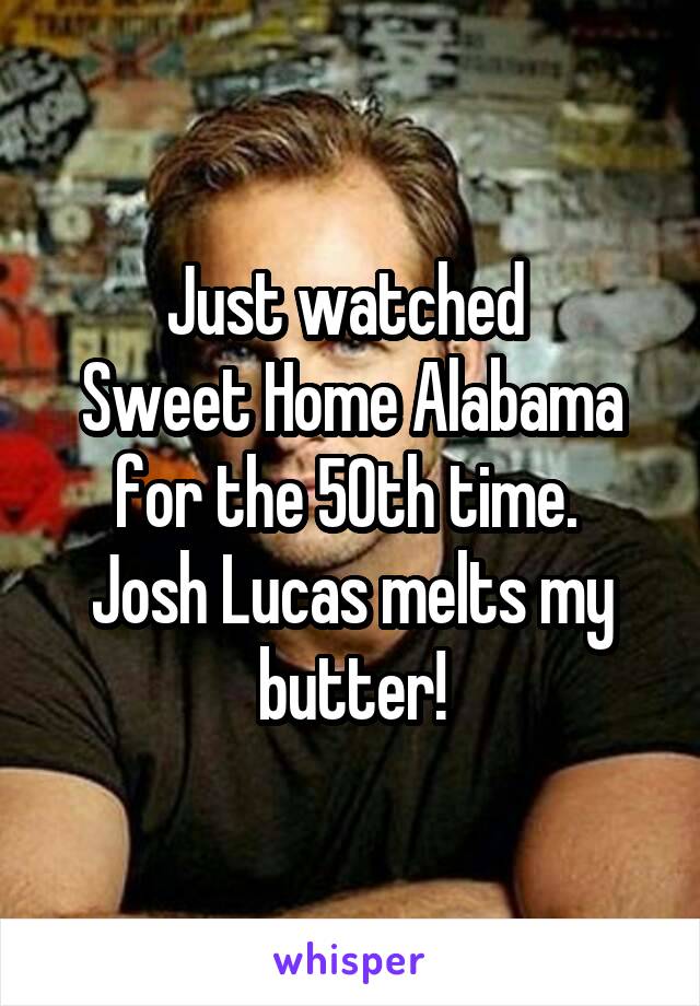 Just watched 
Sweet Home Alabama for the 50th time. 
Josh Lucas melts my butter!
