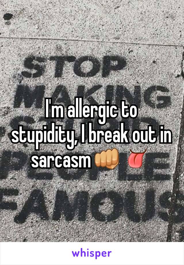 I'm allergic to stupidity, I break out in sarcasmðŸ‘ŠðŸ‘…