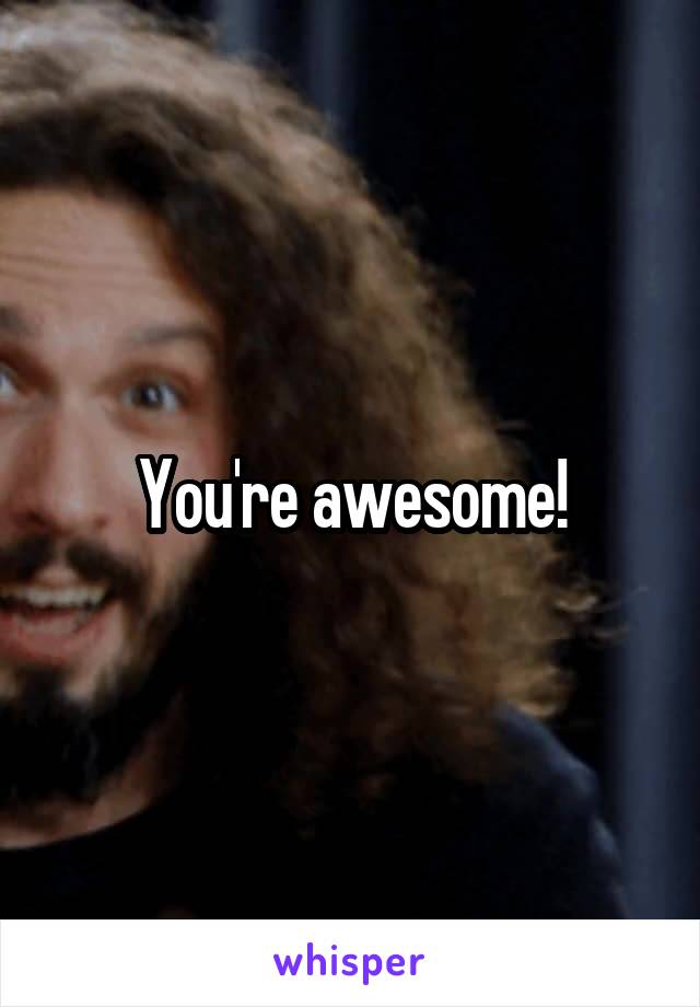 You're awesome!