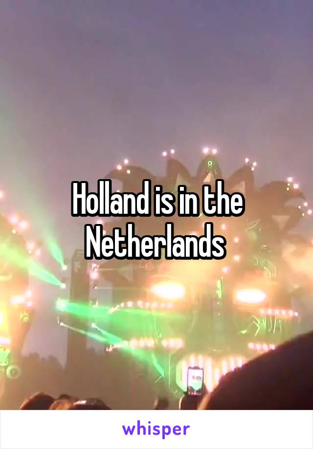 Holland is in the Netherlands 