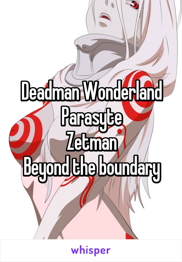 Deadman Wonderland
Parasyte
Zetman
Beyond the boundary