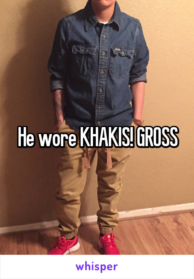 He wore KHAKIS! GROSS