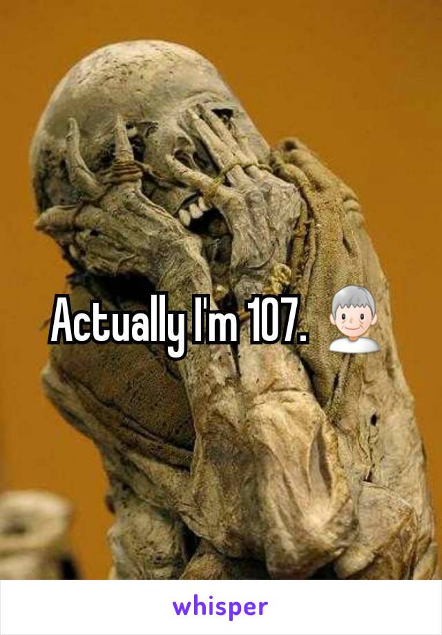 Actually I'm 107. 👴