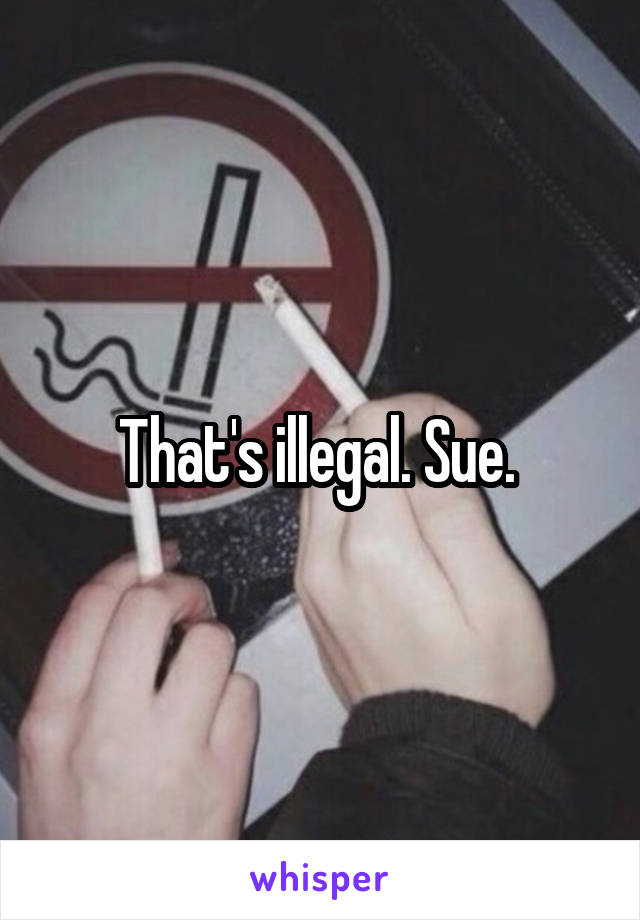That's illegal. Sue. 