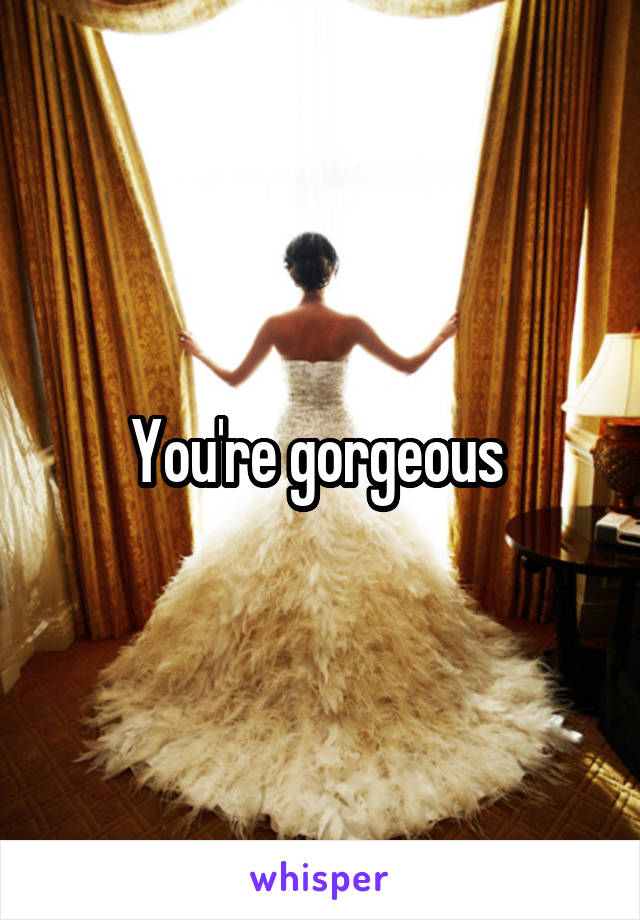 you-re-gorgeous