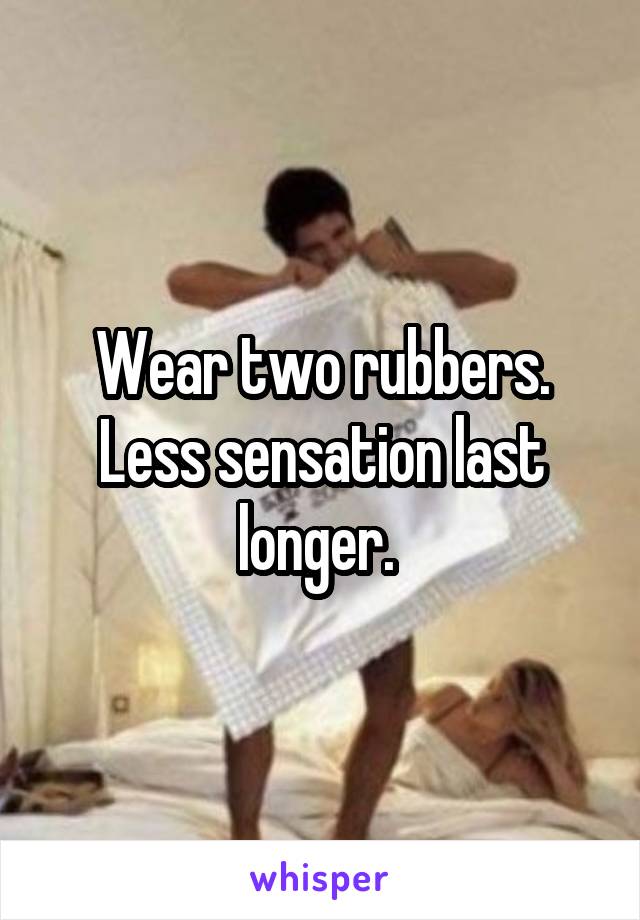 Wear two rubbers. Less sensation last longer. 