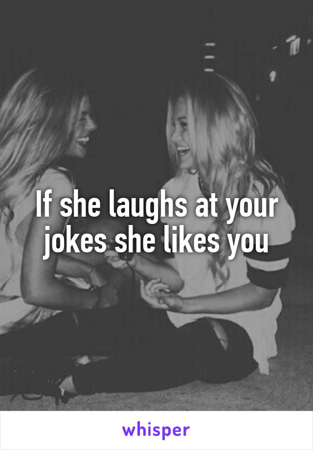 If she laughs at your jokes she likes you