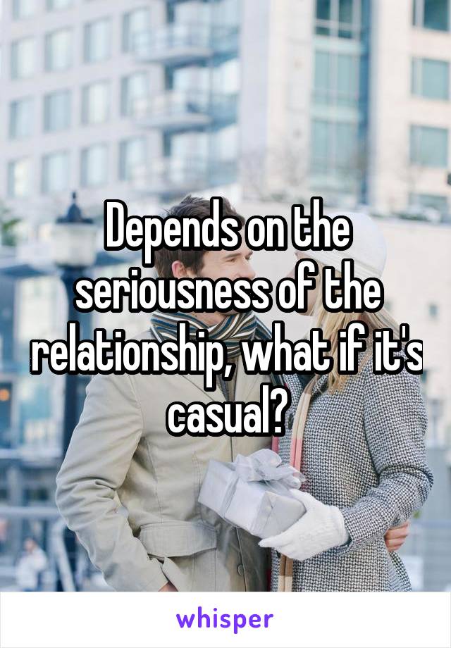 Depends on the seriousness of the relationship, what if it's casual?