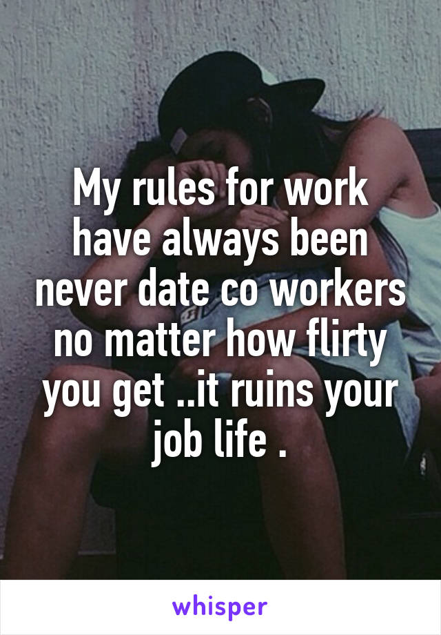 My rules for work have always been never date co workers no matter how flirty you get ..it ruins your job life .