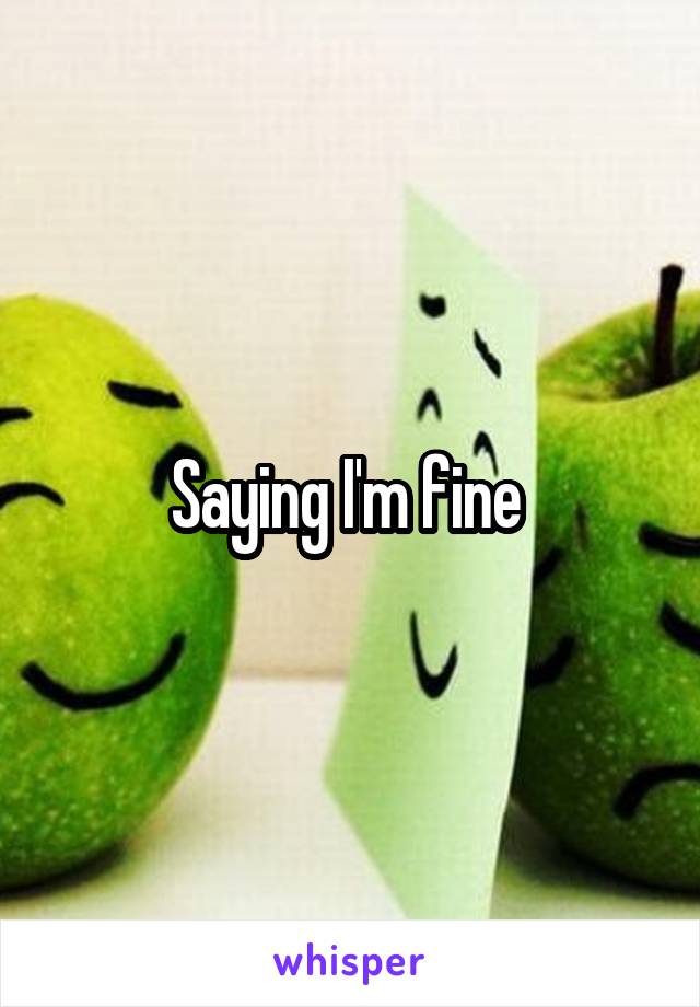 Saying I'm fine 