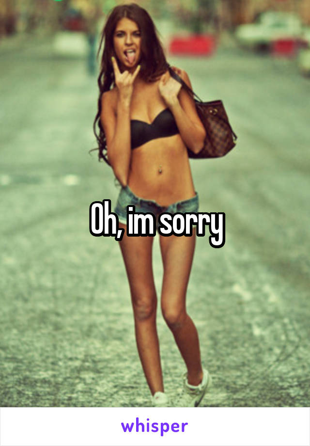 Oh, im sorry