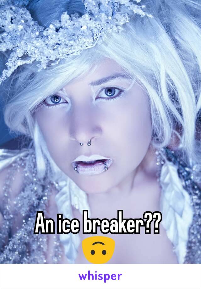An ice breaker?? 
🙃 