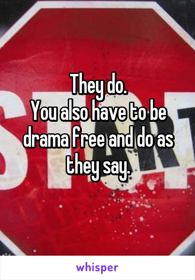 They do.
You also have to be drama free and do as they say.
