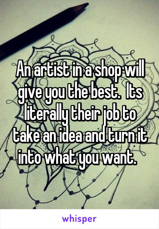 An artist in a shop will give you the best.  Its literally their job to take an idea and turn it into what you want.  