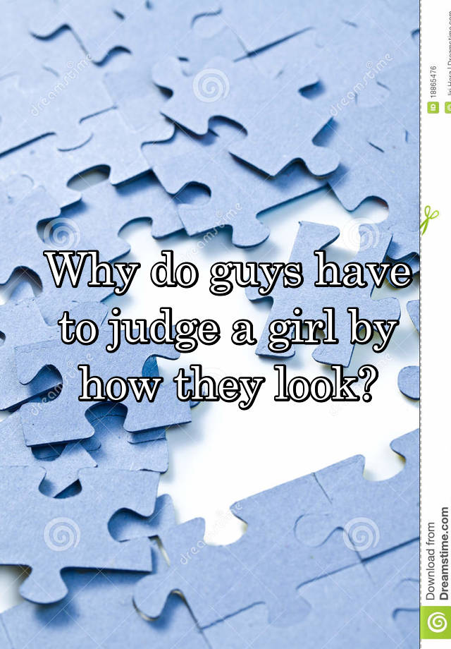 why-do-guys-have-to-judge-a-girl-by-how-they-look