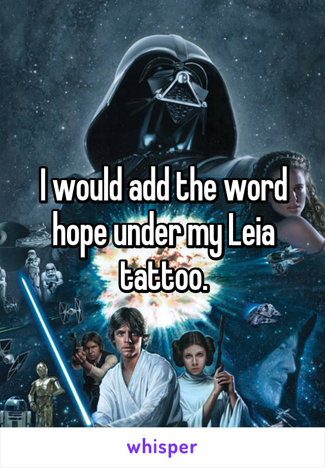 I would add the word hope under my Leia tattoo.