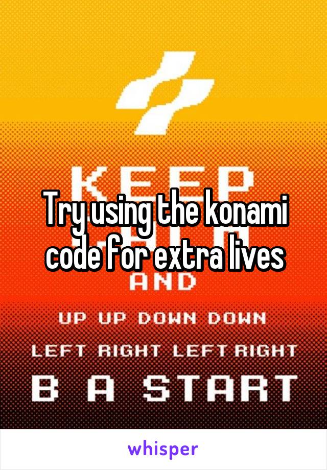 Try using the konami code for extra lives