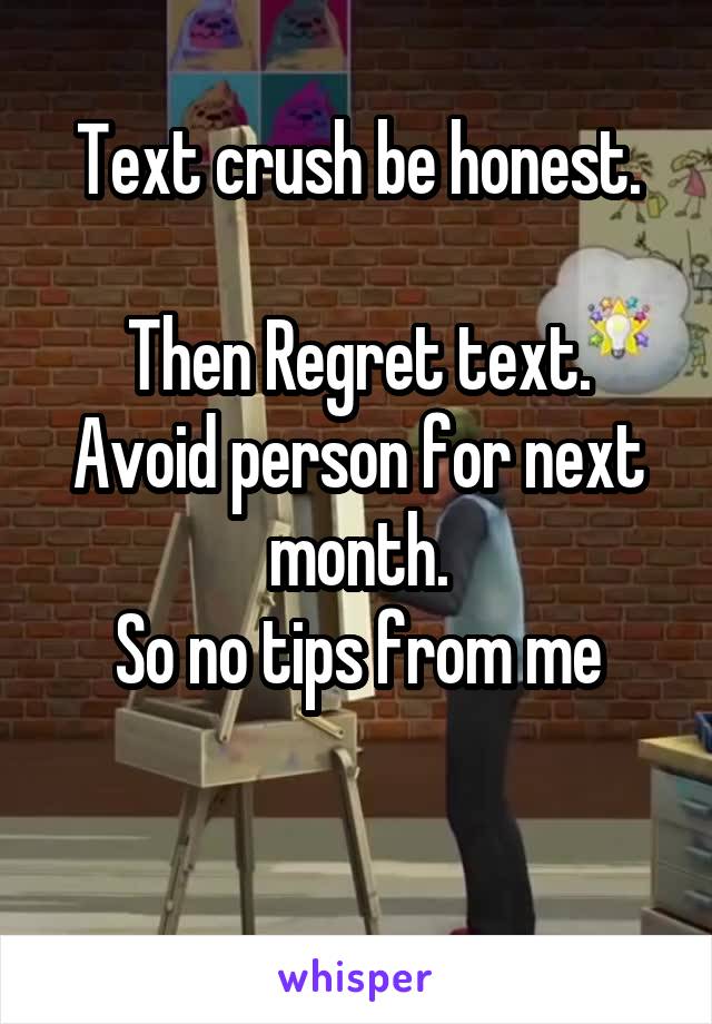 Text crush be honest.

Then Regret text.
Avoid person for next month.
So no tips from me

