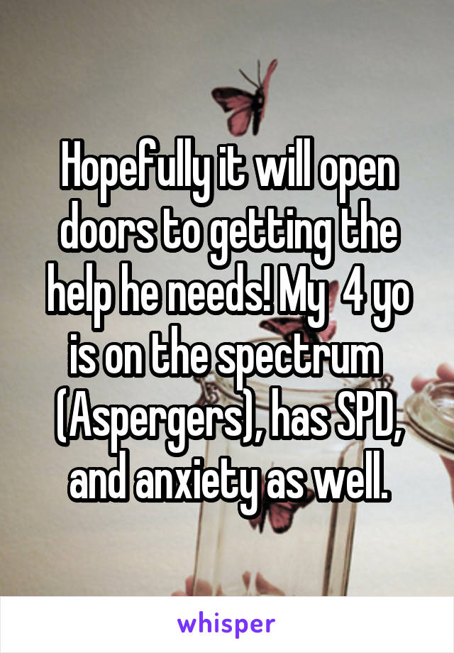 Hopefully it will open doors to getting the help he needs! My  4 yo is on the spectrum  (Aspergers), has SPD, and anxiety as well.