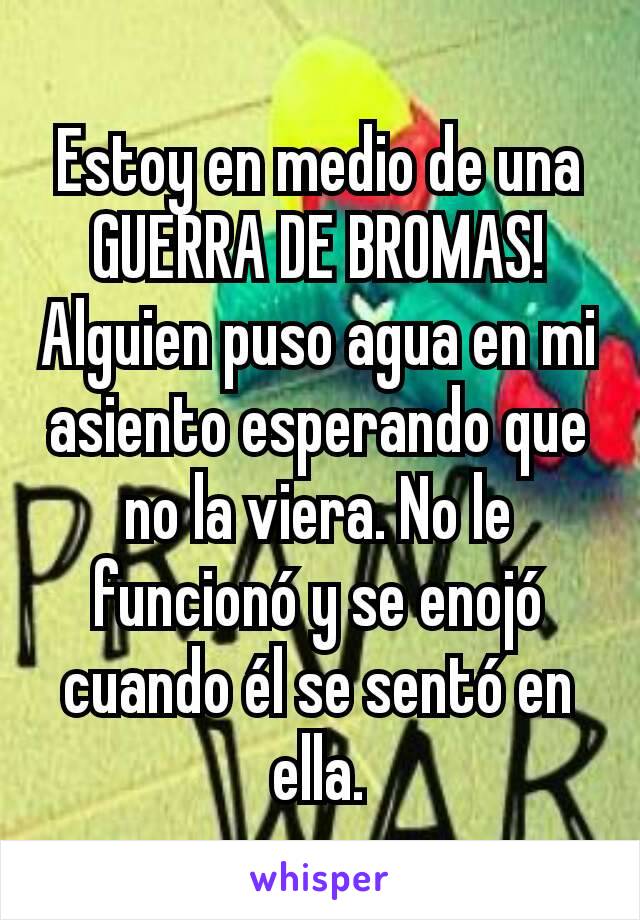 Estoy en medio de una GUERRA DE BROMAS! Alguien puso agua en mi asiento esperando que no la viera. No le funcionó y se enojó cuando él se sentó en ella.