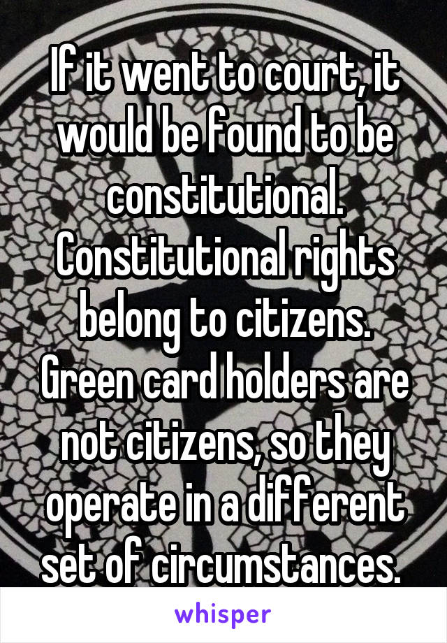 If it went to court, it would be found to be constitutional. Constitutional rights belong to citizens. Green card holders are not citizens, so they operate in a different set of circumstances. 